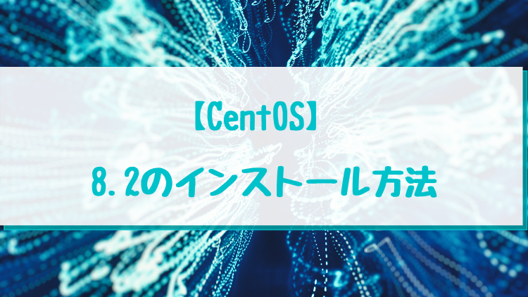 【CentOS】 8.2のインストール方法