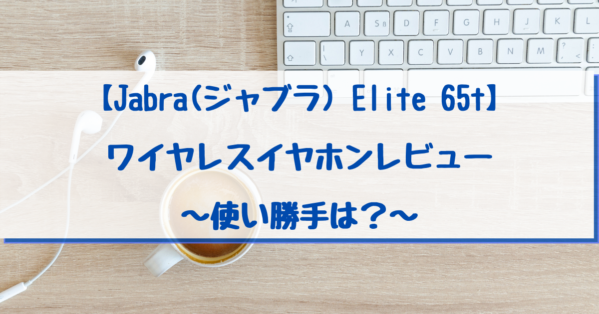 【Jabra(ジャブラ) Elite 65t】ワイヤレスイヤホンレビュー～使い勝手は？～