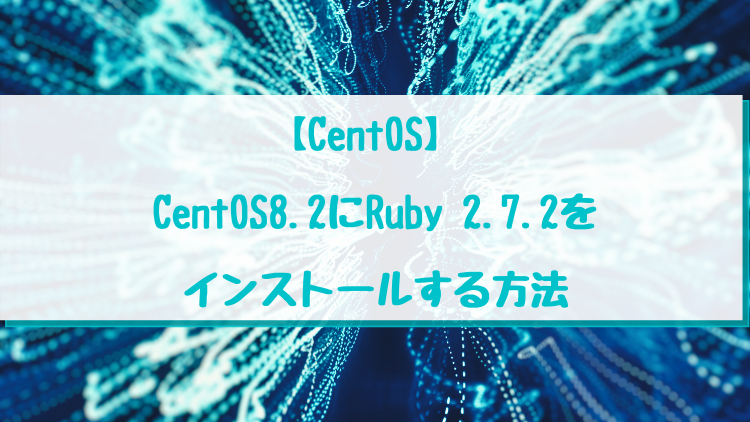【CentOS】 CentOS8.2にRuby 2.7.2をインストールする方法