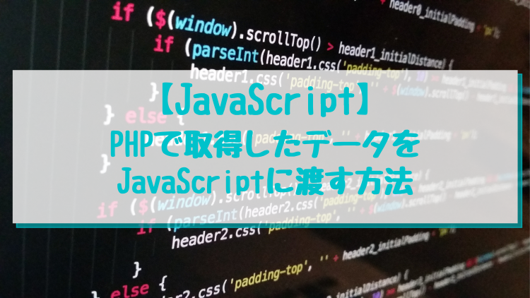 【JavaScript】PHPで取得したデータをJavaScriptに渡す方法
