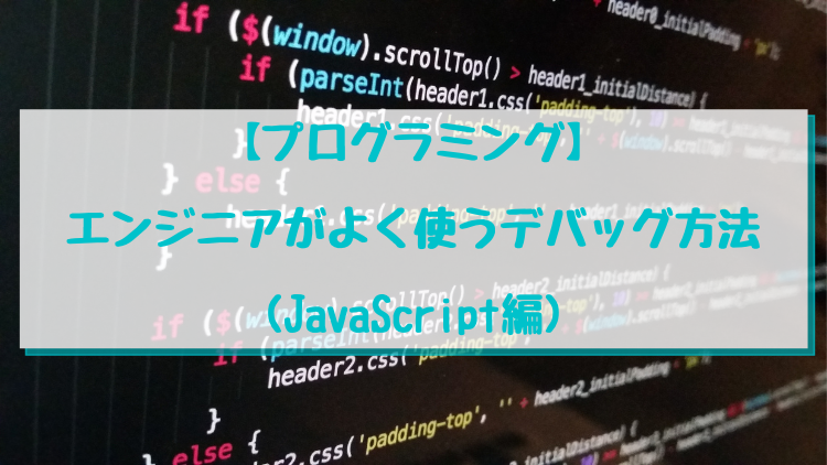 【プログラミング】エンジニアがよく使うデバッグ方法(JavaScript編)