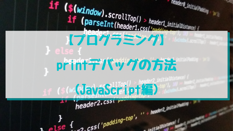 【プログラミング】printデバッグの方法(JavaScript編)